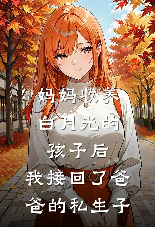 妈妈收养白月光的孩子后，我接回了爸爸的私生子
