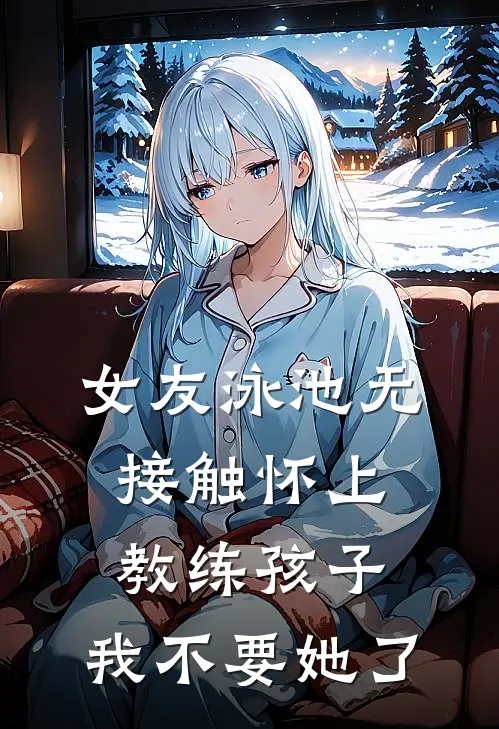 女友泳池无接触怀上教练孩子，我不要她了