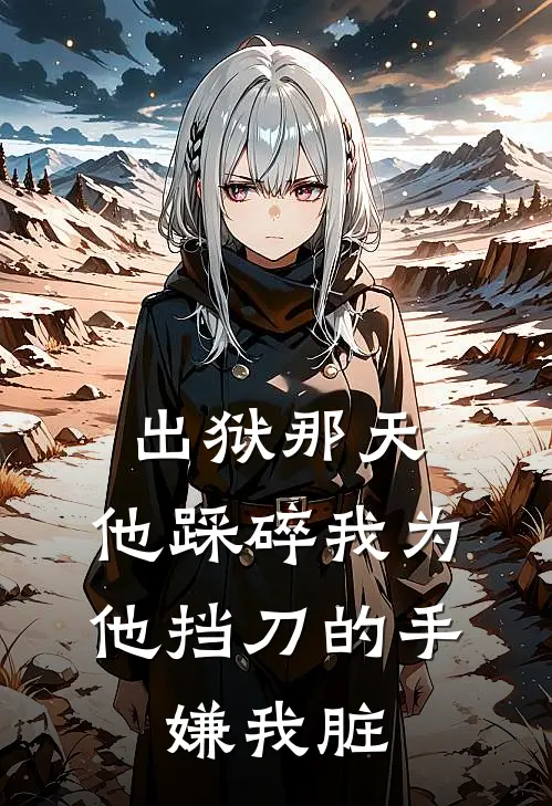 出狱那天，他踩碎我为他挡刀的手，嫌我脏