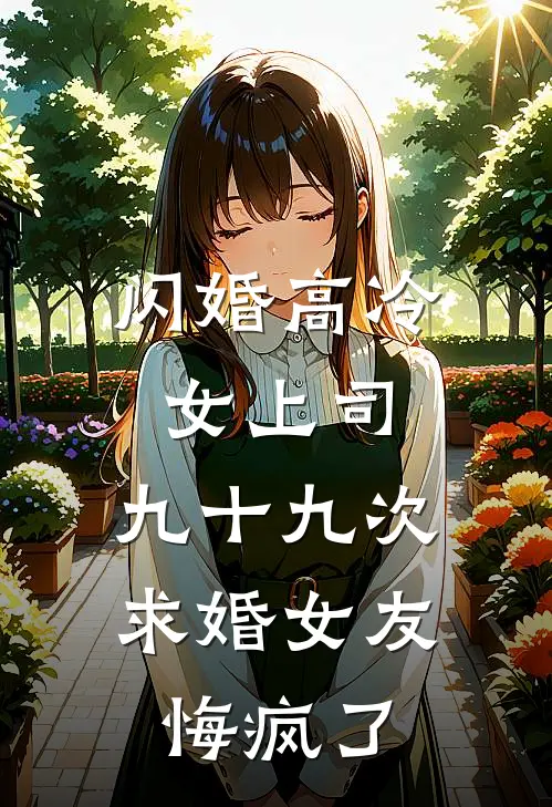 闪婚高冷女上司，九十九次求婚女友悔疯了