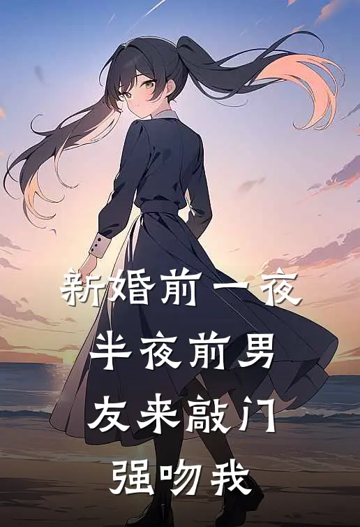 新婚前一夜，半夜前男友来敲门强吻我