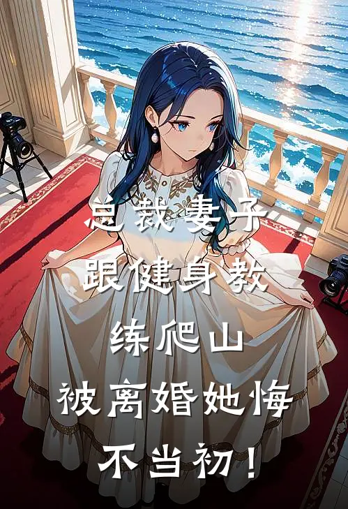 总裁妻子跟健身教练爬山，被离婚她悔不当初！