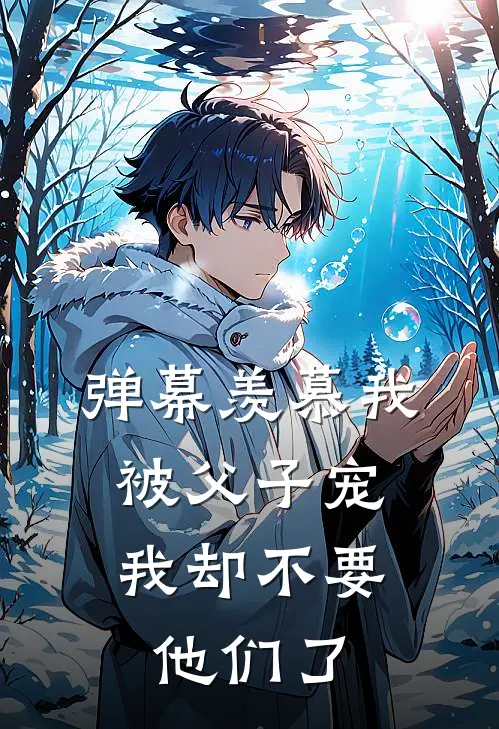 弹幕羡慕我被父子宠，我却不要他们了