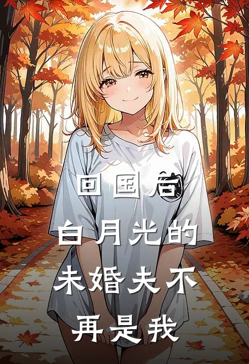 回国后，白月光的未婚夫不再是我