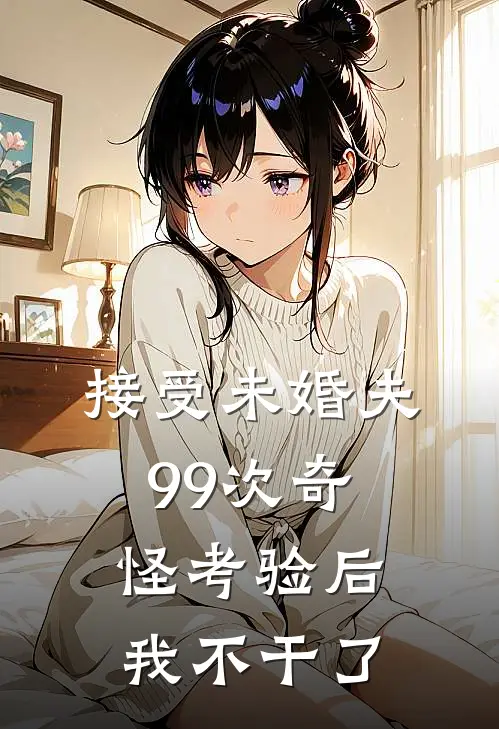 接受未婚夫99次奇怪考验后，我不干了