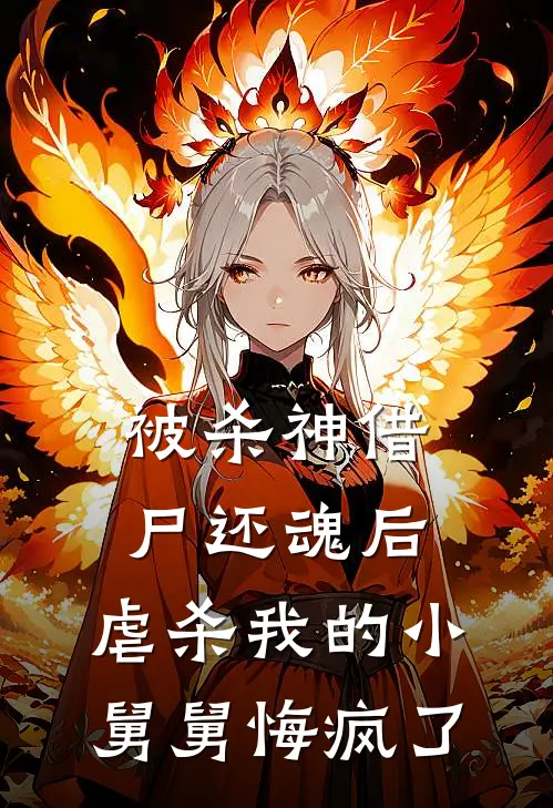 被杀神借尸还魂后，虐杀我的小舅舅悔疯了