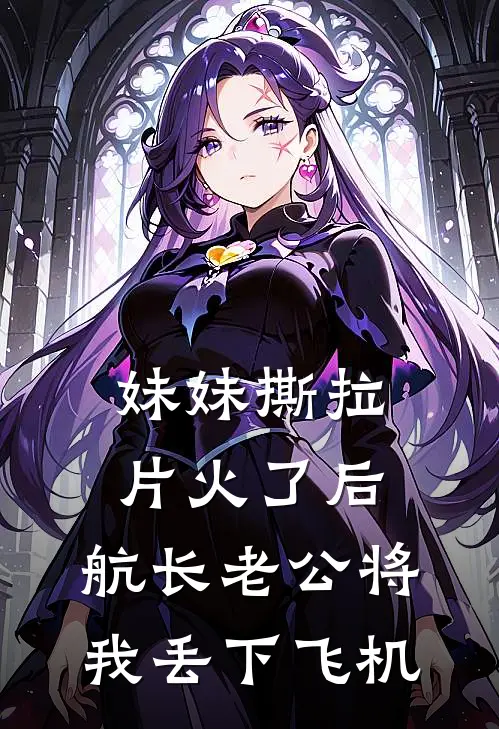 妹妹撕拉片火了后，航长老公将我丢下飞机