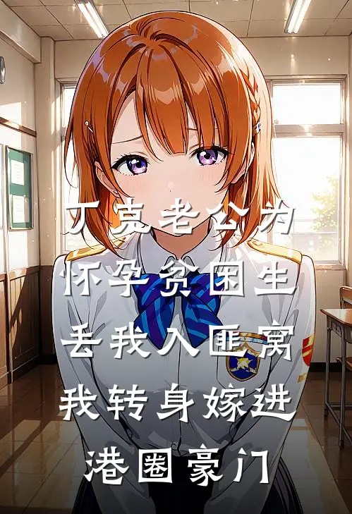 丁克老公为怀孕贫困生丢我入匪窝，我转身嫁进港圈豪门