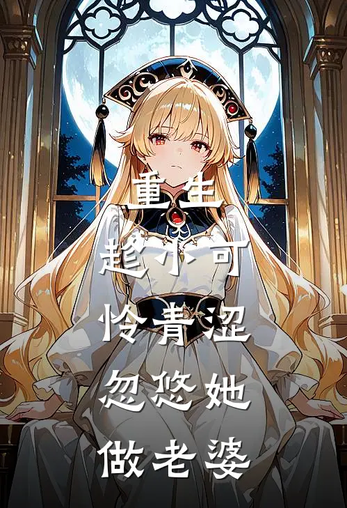 重生：趁小可怜青涩，忽悠她做老婆