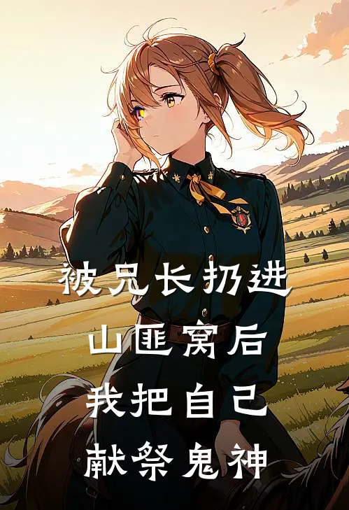 被兄长扔进山匪窝后，我把自己献祭鬼神