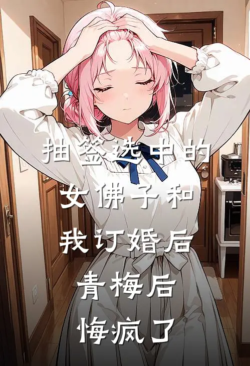 抽签选中的女佛子和我订婚后，青梅后悔疯了