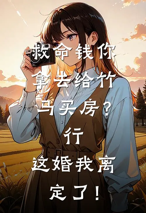 救命钱你拿去给竹马买房？行，这婚我离定了！