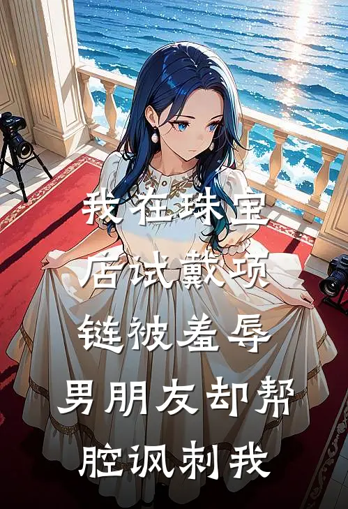 我在珠宝店试戴项链被羞辱，男朋友却帮腔讽刺我