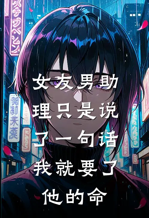 女友男助理只是说了一句话，我就要了他的命