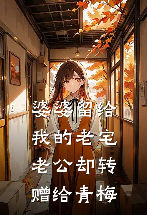 婆婆留给我的老宅，老公却转赠给青梅