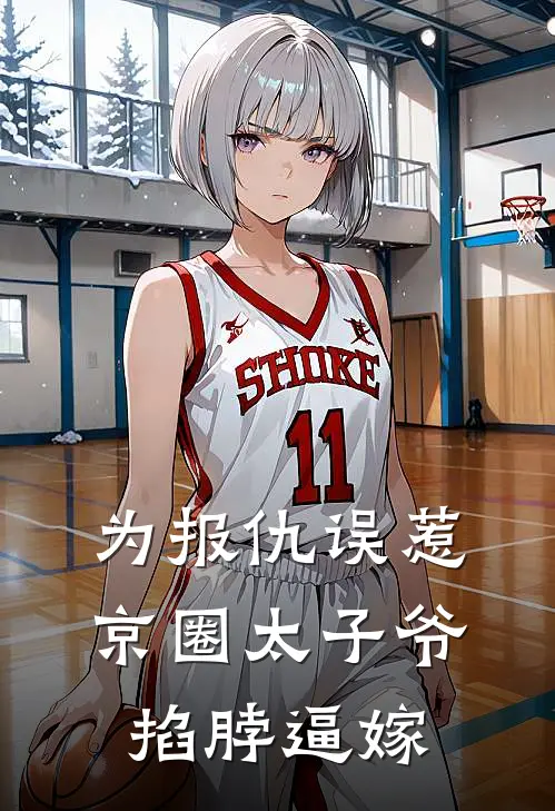 为报仇误惹京圈太子爷，掐脖逼嫁