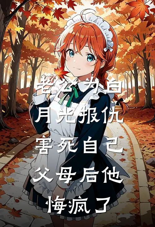 老公为白月光报仇，害死自己父母后他悔疯了