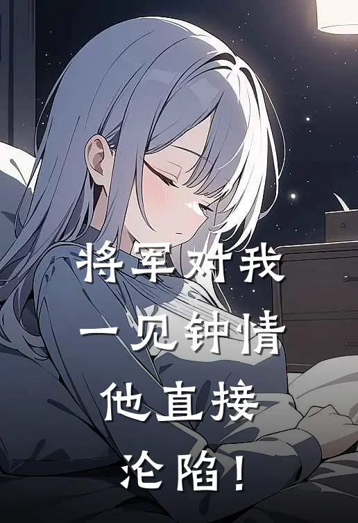 将军对我一见钟情，他直接沦陷！