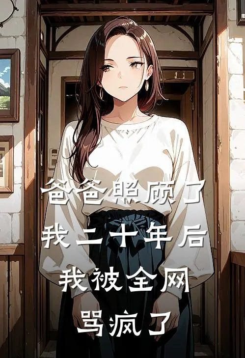 爸爸照顾了我二十年后，我被全网骂疯了