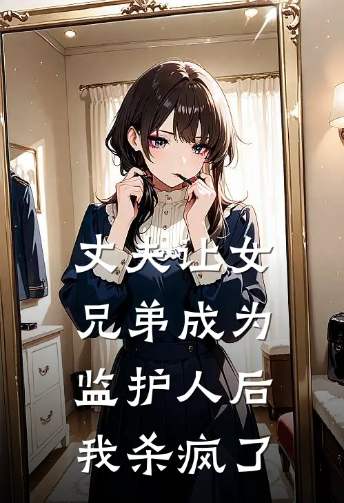 丈夫让女兄弟成为监护人后，我杀疯了