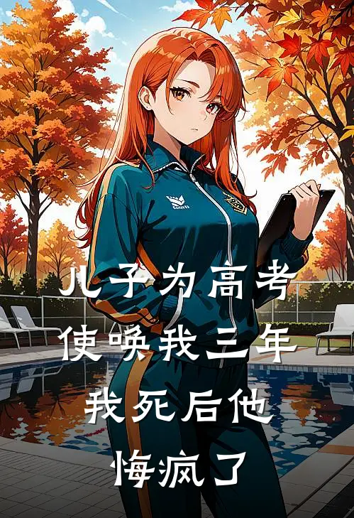 儿子为高考使唤我三年，我死后他悔疯了