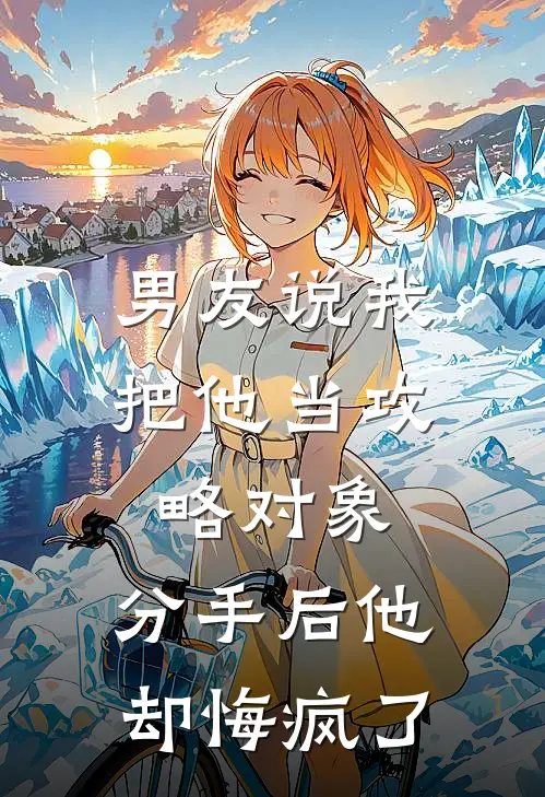 男友说我把他当攻略对象，分手后他却悔疯了