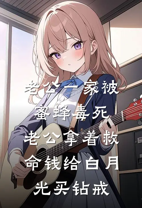 老公一家被蜜蜂毒死，老公拿着救命钱给白月光买钻戒