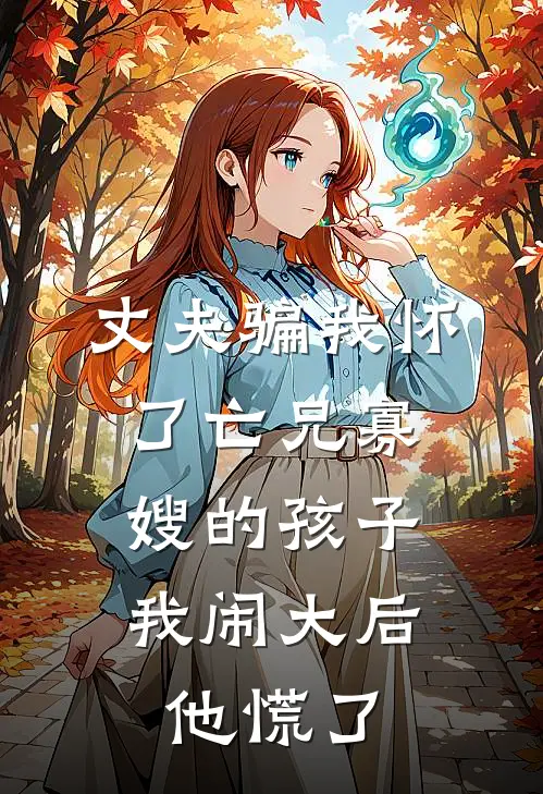 丈夫骗我怀了亡兄寡嫂的孩子，我闹大后他慌了