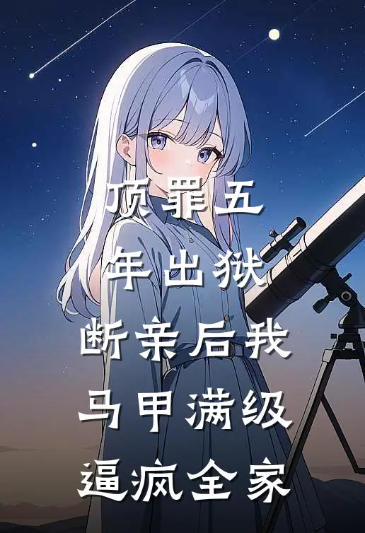 顶罪五年出狱，断亲后我马甲满级逼疯全家