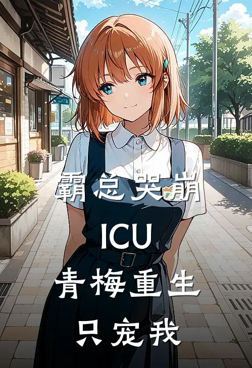 霸总哭崩ICU：青梅重生只宠我