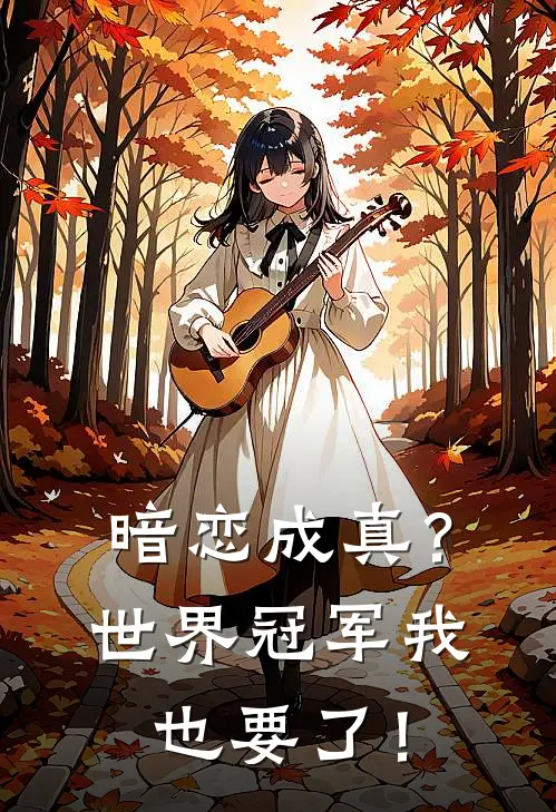 暗恋成真？世界冠军我也要了！(林柯AWG)热门完本小说_最新小说暗恋成真？世界冠军我也要了！林柯AWG