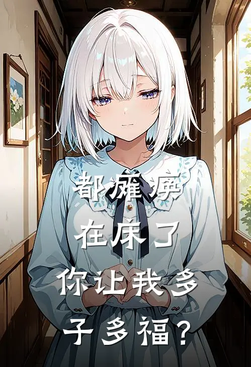 都瘫痪在床了，你让我多子多福？(姜凡李国富)最新完结小说推荐_热门小说排行榜都瘫痪在床了，你让我多子多福？姜凡李国富