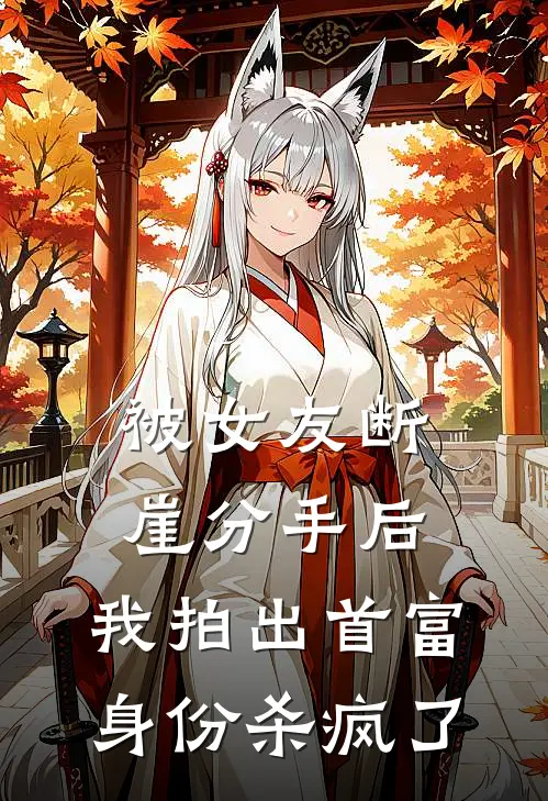 被女友断崖分手后，我拍出首富身份杀疯了(成语柔景哥)最新推荐小说_最新免费小说被女友断崖分手后，我拍出首富身份杀疯了成语柔景哥