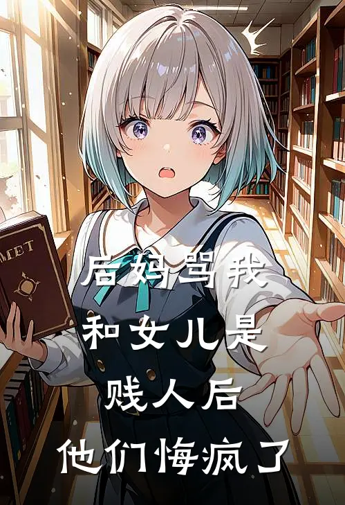 后妈骂我和女儿是贱人后，他们悔疯了(敏敏热门)全文免费小说_小说免费完结后妈骂我和女儿是贱人后，他们悔疯了(敏敏热门)