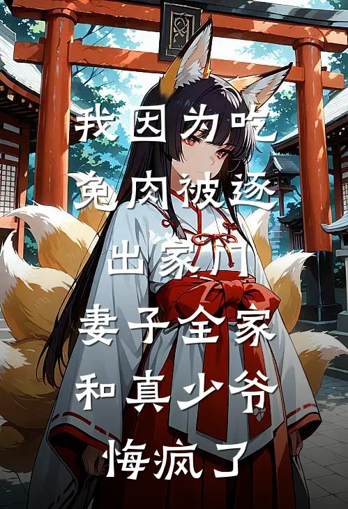 我因为吃兔肉被逐出家门，妻子全家和真少爷悔疯了(顾家豪唐芊芊)最新好看小说_最新章节列表我因为吃兔肉被逐出家门，妻子全家和真少爷悔疯了(顾家豪唐芊芊)