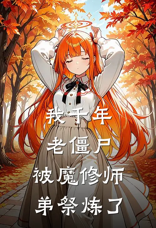 我千年老僵尸，被魔修师弟祭炼了(玲玲彦仙)热门小说大全_推荐完本小说我千年老僵尸，被魔修师弟祭炼了玲玲彦仙