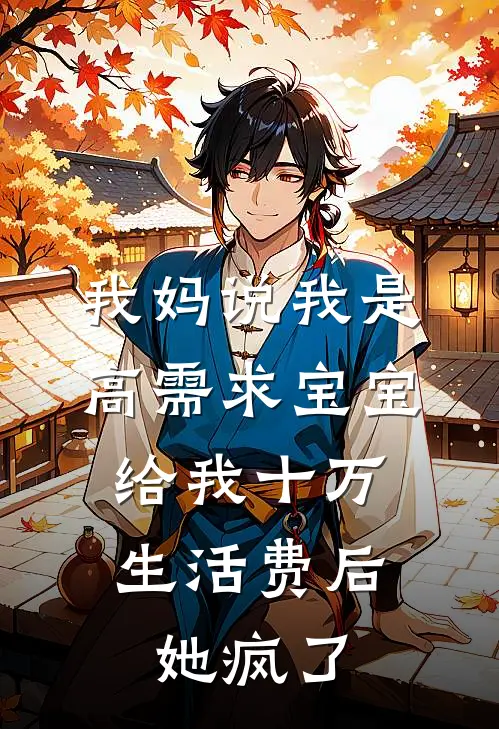欢欢妈妈《我妈说我是高需求宝宝，给我十万生活费后她疯了》最新章节阅读_(欢欢妈妈)热门小说