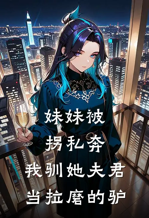 妹妹被拐私奔，我驯她夫君当拉磨的驴(我谢傲天)热门网络小说_最新章节列表妹妹被拐私奔，我驯她夫君当拉磨的驴(我谢傲天)