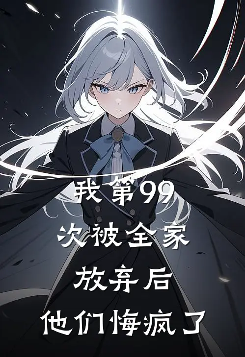 我第99次被全家放弃后，他们悔疯了(傅欢林婉儿)最新推荐小说_最新免费小说我第99次被全家放弃后，他们悔疯了傅欢林婉儿