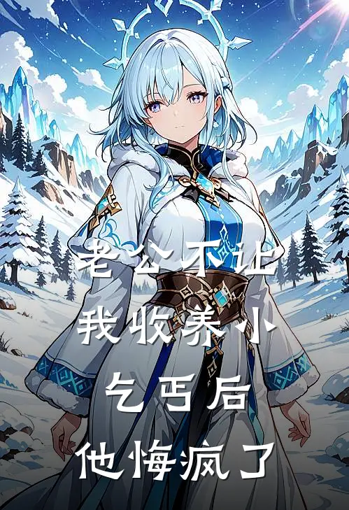 老公不让我收养小乞丐后，他悔疯了抖音热门小说推荐完结_全集免费小说老公不让我收养小乞丐后，他悔疯了(抖音热门)