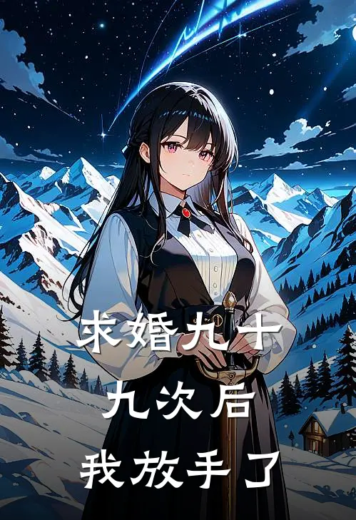 求婚九十九次后，我放手了(顾冽丘笙)网络热门小说_最新章节列表求婚九十九次后，我放手了(顾冽丘笙)