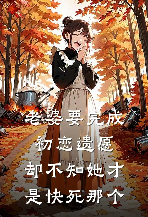 老婆要完成初恋遗愿，却不知她才是快死那个(抖音热门)在哪看免费小说_最新章节列表老婆要完成初恋遗愿，却不知她才是快死那个(抖音热门)