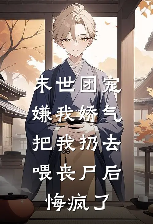 棉棉林夏(末世团宠嫌我娇气，把我扔去喂丧尸后悔疯了)全本免费在线阅读_(末世团宠嫌我娇气，把我扔去喂丧尸后悔疯了)完结版免费在线阅读