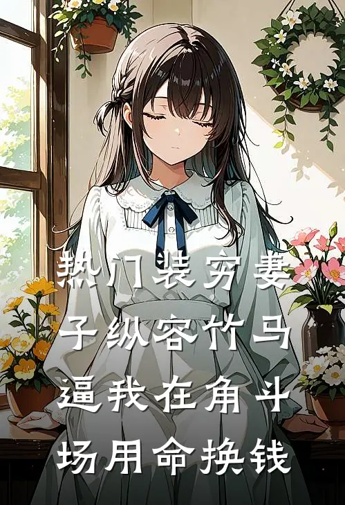 [热门]装穷妻子纵容竹马逼我在角斗场用命换钱(楚洛纪总)热门的小说_热门网络小说推荐[热门]装穷妻子纵容竹马逼我在角斗场用命换钱(楚洛纪总)