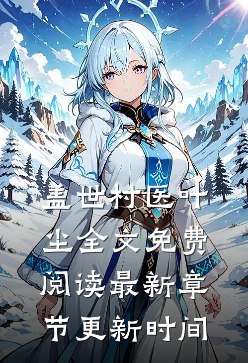 盖世村医叶尘全文免费阅读最新章节更新时间