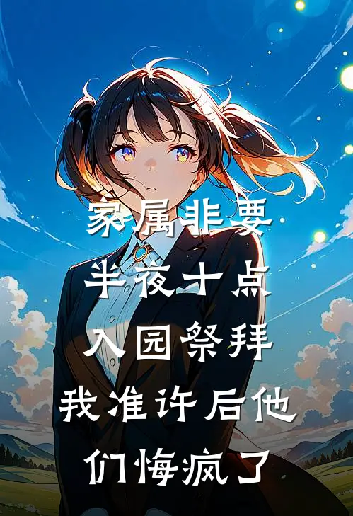 家属非要半夜十点入园祭拜，我准许后他们悔疯了