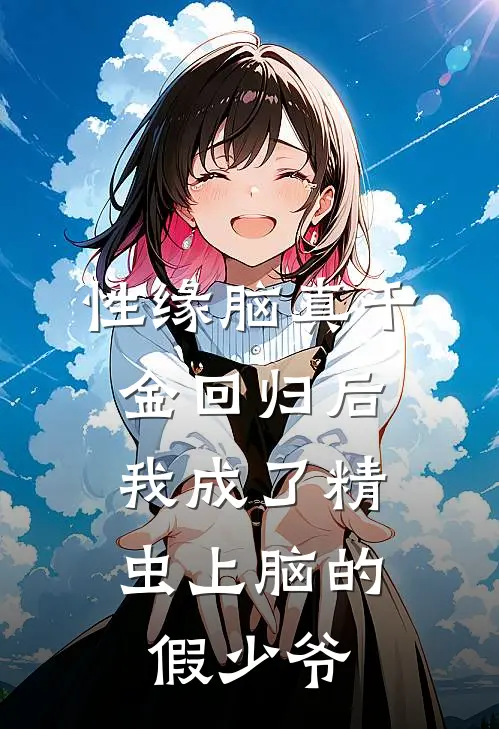 性缘脑真千金回归后，我成了精虫上脑的假少爷乔广白许娇娇最新完结小说推荐_最新更新小说性缘脑真千金回归后，我成了精虫上脑的假少爷(乔广白许娇娇)