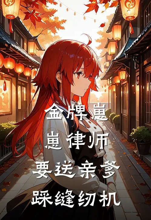 金牌崽崽律师：要送亲爹踩缝纫机(月月赵春花)免费阅读完整版小说_最新小说全文阅读金牌崽崽律师：要送亲爹踩缝纫机月月赵春花